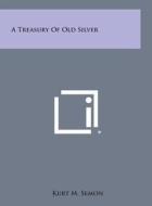 A Treasury of Old Silver di Kurt M. Semon edito da Literary Licensing, LLC