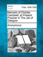 Memoirs Of Charles Campbell, At Present Prisoner In The Jail Of Glasgow di Anonymous edito da Gale, Making Of Modern Law