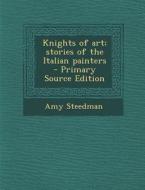 Knights of Art; Stories of the Italian Painters di Amy Steedman edito da Nabu Press