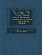 The Republic of the United States of America, and Its Political Institutions, Reviewed and Examined di Alexis De Tocqueville, Henry Reeve, John C. 1788-1855 Spencer edito da Nabu Press