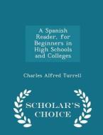 A Spanish Reader, For Beginners In High Schools And Colleges - Scholar's Choice Edition di Charles Alfred Turrell edito da Scholar's Choice