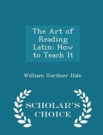 The Art Of Reading Latin di William Gardner Hale edito da Scholar's Choice