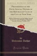 Proceedings At The Fifth Annual Dinner Of The Republican Club Of The City Of New York di Unknown Author edito da Forgotten Books