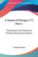 A System Of Surgery V1 Part 1 di Timothy Holmes edito da Kessinger Publishing Co