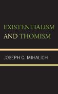 Existentialism and Thomism di Joseph C. Mihalich edito da Rowman & Littlefield Publishers