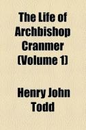 The Life Of Archbishop Cranmer (volume 1) di Henry John Todd edito da General Books Llc
