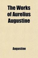 The Works Of Aurelius Augustine di Saint Augustine of Hippo edito da General Books