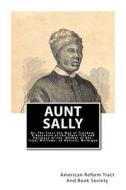 Aunt Sally: Or, the Cross the Way of Freedom: A Narrative of the Slave-Life and Purchase of the Mother of REV. Isaac Williams, of di American Reform Tract and Book Society edito da Createspace