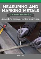 Measuring and Marking Metals for Home Machinists: Accurate Techniques for the Small Shop di Ivan Law edito da FOX CHAPEL PUB CO INC