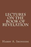 Lectures on the Book of Revelation di Harry a. Ironside edito da Createspace