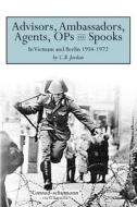 Advisors, Ambassadors, Agents, Ops & Spooks: In Vietnam and Berlin 1954 - 1972 di C. B. Jordan edito da Createspace