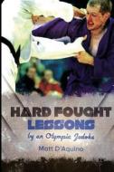 Hard Fought Lessons: By an Olympic Judoka di MR Matt D'Aquino edito da Createspace