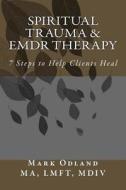Spiritual Trauma & Emdr Therapy: 7 Steps to Help Clients Heal di Mark Odland edito da Createspace Independent Publishing Platform