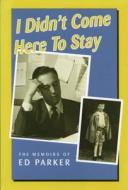 I Didn't Come Here to Stay: The Memoirs of Ed Parker di Ed Parker edito da Natural Heritage Books