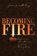 Becoming Fire: Experience the Presence of Jesus Every Day di Jeanie Miley edito da Smyth & Helwys Publishing, Incorporated