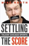 Settling the Score: Talkin' Chicago Sports di Mike North edito da TRIUMPH BOOKS