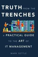 Truth from the Trenches: A Practical Guide to the Art of IT Management di Mark Settle edito da BIBLIOMOTION