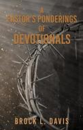 A Pastor's Ponderings Of Devotionals di BROCK L. DAVIS edito da Lightning Source Uk Ltd