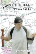 Where The Hell Is Chippewa Falls di MARY ANN FROEDE edito da Lightning Source Uk Ltd