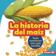 La Historia del Maíz (the Story of Corn): Todo Comienza Con Una Semilla (It Starts with a Seed) di Robin Nelson edito da EDICIONES LERNER