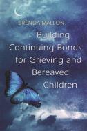 Building Continuing Bonds for Grieving and Bereaved Children di Brenda Mallon edito da Jessica Kingsley Publishers