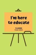 I'm Here to Educate: Planner: Year 2020: Daily Planner: Monthly Scheduler Logbook Hourly Organizer / Daily Scheduling wi di Popular Books edito da INDEPENDENTLY PUBLISHED