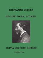 Giovanni Costa: His Life, Work, & Times di Olivia Rossetti Agresti edito da WILDHERN PR