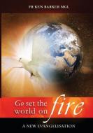 GO, SET THE WORLD ON FIRE di Ken Barker edito da Connor Court Publishing Pty Ltd