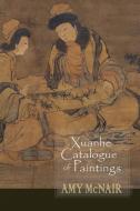 Xuanhe Catalogue of Paintings di Amy McNair edito da CORNELL EAST ASIA PROGRAM