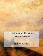 Fantastic Fables: Large Print di Ambrose Bierce edito da Createspace Independent Publishing Platform