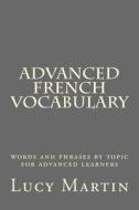 Advanced French Vocabulary: Words and Phrases by Topic for Advanced Learners di Lucy Martin edito da Createspace Independent Publishing Platform