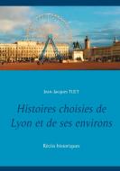 Histoires choisies de Lyon et de ses environs di Jean-Jacques Tijet edito da Books on Demand