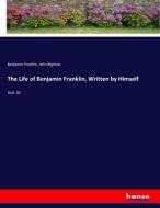 The Life of Benjamin Franklin, Written by Himself di Benjamin Franklin, John Bigelow edito da hansebooks