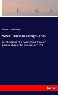 Wheel Tracks In Foreign Lands di James E. Wilkinson edito da hansebooks