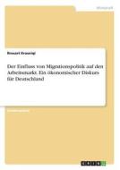 Der Einfluss von Migrationspolitik auf den Arbeitsmarkt. Ein ökonomischer Diskurs für Deutschland di Rresart Krasniqi edito da GRIN Verlag