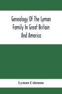 Genealogy Of The Lyman Family In Great Britain And America; The Ancestors & Descendants Of Richard Lyman, From High Ongar In England, 1631 di Lyman Coleman edito da Alpha Editions