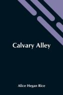 Calvary Alley di Alice Hegan Rice edito da Alpha Editions