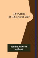 The Crisis of the Naval War di John Rushworth Jellicoe edito da Alpha Editions