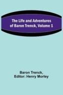 The Life and Adventures of Baron Trenck, Volume 1 di Baron Trenck edito da Alpha Editions