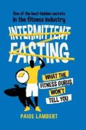 One Of The Best-hidden Secrets In The Fitness Industry Intermittent Fasting di Lambert Paige Lambert edito da Independently Published