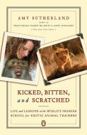 Kicked, Bitten, and Scratched: Life and Lessons at the World's Premier School for Exotic Animal Trainers di Amy Sutherland edito da PENGUIN GROUP