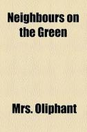 Neighbours On The Green di Mrs. Oliphant edito da General Books Llc