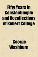 Fifty Years In Constantinople And Recollections Of Robert College di George Washburn edito da General Books Llc