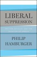 Liberal Suppression - Section 501(c)(3) and the Taxation of Speech di Philip Hamburger edito da University of Chicago Press