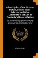 A Description Of The Pictures, Statues, Busto's Basso-relievo's, And Other Curiosities At The Earl Of Pembroke's House At Wilton di Richard Cowdry edito da Franklin Classics Trade Press