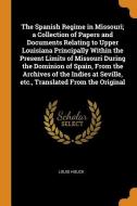 The Spanish Regime In Missouri; A Collection Of Papers And Documents Relating To Upper Louisiana Principally Within The Present Limits Of Missouri Dur di Louis Houck edito da Franklin Classics Trade Press