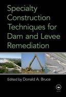 Specialty Construction Techniques for Dam and Levee Remediation di Donald A. Bruce edito da CRC Press