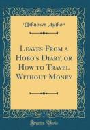 Leaves from a Hobo's Diary, or How to Travel Without Money (Classic Reprint) di Unknown Author edito da Forgotten Books