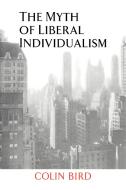 The Myth of Liberal Individualism di Colin Bird, Bird Colin edito da Cambridge University Press