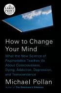 How to Change Your Mind: What the New Science of Psychedelics Teaches Us about Consciousness, Dying, Addiction, Depressi di Michael Pollan edito da RANDOM HOUSE LARGE PRINT